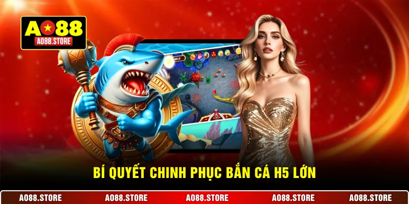 Bí quyết chinh phục bắn cá H5 lớn