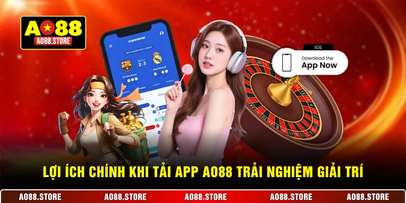 Lợi ích chính khi tải app AO88 trải nghiệm giải trí