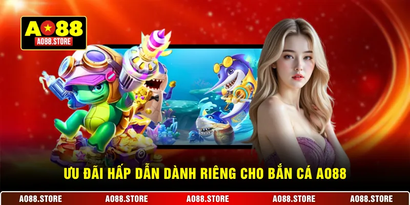 Ưu đãi hấp dẫn dành riêng cho bắn cá AO88